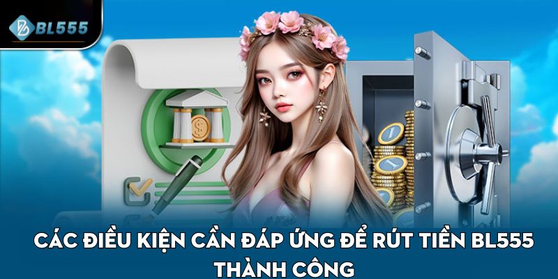Các điều kiện cần đáp ứng để rút tiền BL555 thành công
